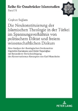 Die Neukonstituierung der Islamischen Theologie in der T&uuml;rkei im Spannungsverh&auml;ltnis von politischem Diktat und freiem wissenschaftlichen Diskurs - Coşkun Sağlam