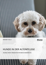 Hunde in der Altenpflege. Aufbau eines tiergest&uuml;tzten Besuchsdienstes -  Margrit Selle