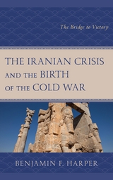 Iranian Crisis and the Birth of the Cold War -  Benjamin F. Harper