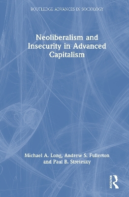 Neoliberalism and Insecurity in Advanced Capitalism - Michael A. Long, Andrew S. Fullerton, Paul B. Stretesky