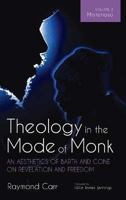 Theology in the Mode of Monk: An Aesthetics of Barth and Cone on Revelation and Freedom, Volume 3 - Raymond Carr