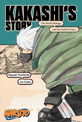 Naruto: Kakashi's Story&mdash;The Sixth Hokage and the Failed Prince - Masashi Kishimoto, Jun Esaka