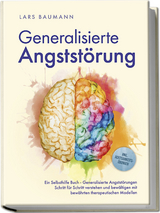 Generalisierte Angstst&ouml;rung: Ein Selbsthilfe Buch - Generalisierte Angstst&ouml;rungen Schritt f&uuml;r Schritt verstehen und bew&auml;ltigen mit bew&auml;hrten therapeutischen Modellen - inkl. Achtsamkeits&uuml;bungen - Lars Baumann