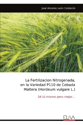 La Fertilizacion Nitrogenada, en la Variedad P110 de Cebada Maltera (Hordeum vulgare L.) - Jos&eacute; Antonio Le&oacute;n Calder&oacute;n