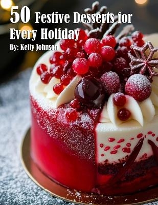 50 Festive Desserts for Every Holiday - Kelly Johnson