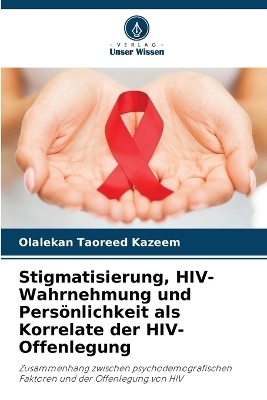 Stigmatisierung, HIV-Wahrnehmung und Pers&ouml;nlichkeit als Korrelate der HIV-Offenlegung - Olalekan Taoreed Kazeem