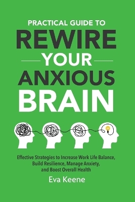 Practical Guide To Rewire Your Anxious Brain - Eva Keene
