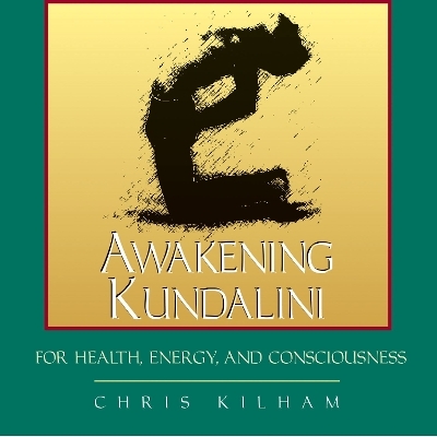 Awakening Kundalini for Health, Energy and Consciousness - Christopher S. Kilham
