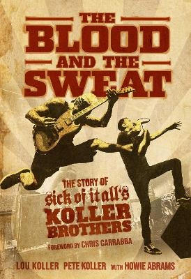 The Blood and the Sweat - Lou Koller, Pete Koller, Howie Abrams