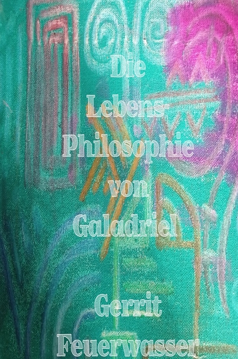 Die Lebensphilosophie von Galadriel - Gerrit Feuerwasser