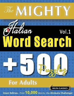 The Mighty Italian Word Search - 500 Puzzles for Adults - Delta Classics - Giant Edition - Find 10,000 Words, the Ultimate Challenge! -  Delta Classics