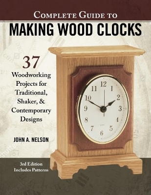 Complete Guide to Making Wood Clocks, 3rd Edition - John Nelson