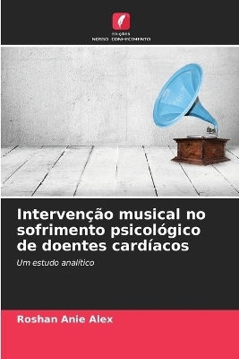 Interven&ccedil;&atilde;o musical no sofrimento psicol&oacute;gico de doentes card&iacute;acos - Roshan Anie Alex