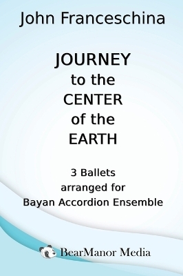 Journey to the Center of the Earth - 3 Ballets arranged for Bayan Accordion Ensemble - John Franceschina