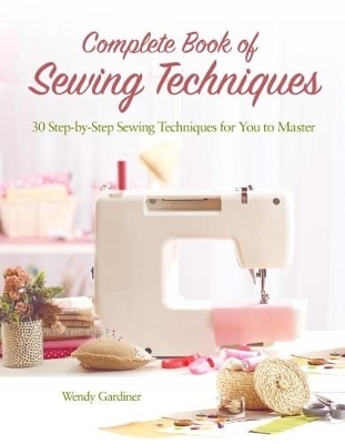 Complete Book of Sewing Techniques - Wendy Gardiner