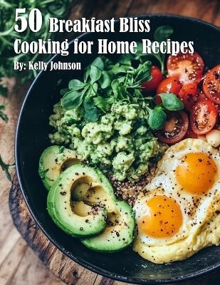 50 Breakfast Bliss Cooking for Home Recipes - Kelly Johnson