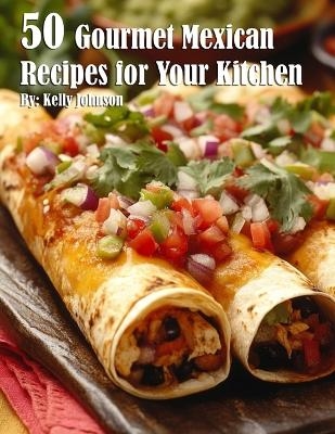 50 Gourmet Mexican Recipes for Your Kitchen - Kelly Johnson