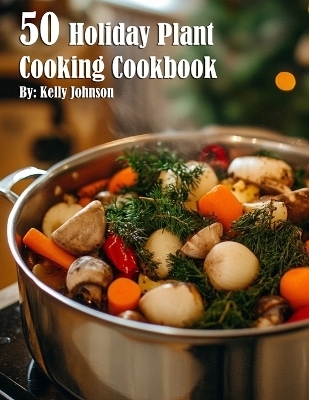 50 Holiday Plant Cooking Cookbook - Kelly Johnson