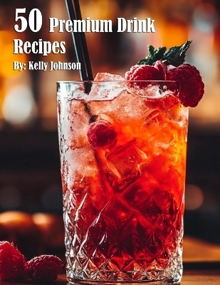 50 Premium Drink Recipes - Kelly Johnson