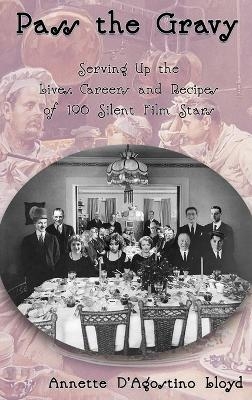 Pass the Gravy - Serving Up the Lives, Careers and Recipes of 196 Silent Film Stars - Annette D'Agostino Lloyd
