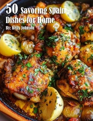 50 Savoring Spain Dishes for Home - Kelly Johnson