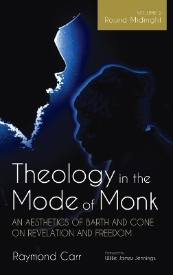 Theology in the Mode of Monk: An Aesthetics of Barth and Cone on Revelation and Freedom, Volume 2 - Raymond Carr