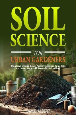 Soil Science For Urban Gardeners - David Albert