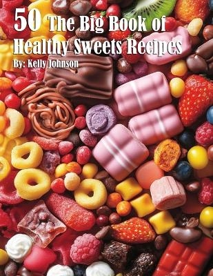 50 The Big Book of Healthy Sweets Recipes - Kelly Johnson