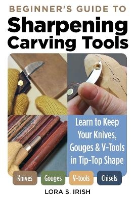 Beginner's Guide to Sharpening Carving Tools - Lora S. Irish