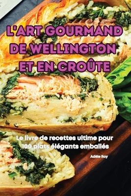 L'Art Gourmand de Wellington Et En Cro&ucirc;te -  Ad&egrave;le Roy