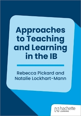 Approaches to Teaching and Learning in the IB - Rebecca Pickard, Natalie Lockhart-Mann
