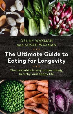 The Ultimate Guide to Eating for Longevity - Denny Waxman, Susan Waxman
