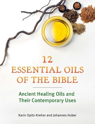 Twelve Essential Oils of the Bible - Karin Opitz-Kreher, Johannes Huber