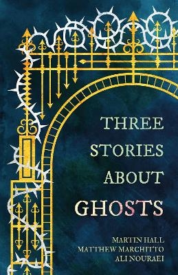 Three Stories About Ghosts - Martin Hall, Matthew Marchitto, ALI NOURAEI