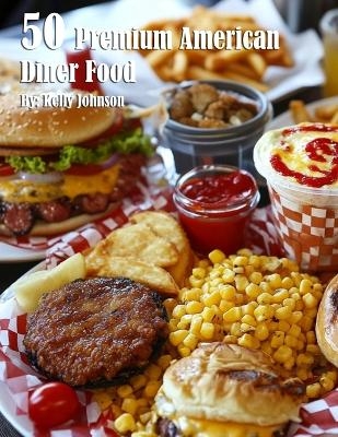 50 Premium American Diner Food - Kelly Johnson