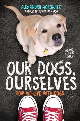 Our Dogs, Ourselves -- Young Readers Edition - Alexandra Horowitz