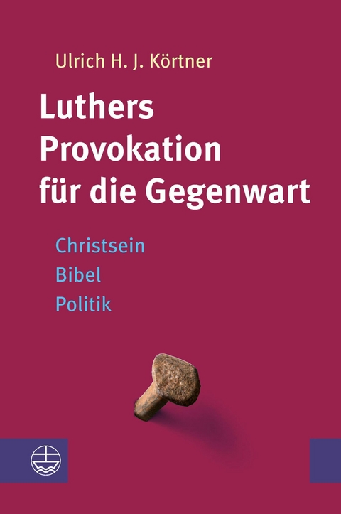 Luthers Provokation f&uuml;r die Gegenwart - Ulrich H. J. K&ouml;rtner