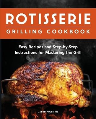 Rotisserie Grilling Cookbook - Jared Pullman