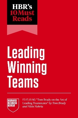 HBR's 10 Must Reads on Leading Winning Teams -  Harvard Business Review, Tom Brady, Frances X. Frei, Marcus Buckingham, Tsedal Neeley