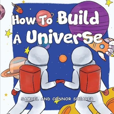 How To Build A Universe - Samuel Shearer, Connor Shearer