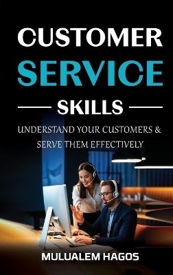 CUSTOMER SERVICE SKILLS - Understand Your Customers & Serve Them Effectively - Mulualem Hagos