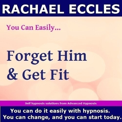 Forget Him and Get Fit, Hypnotherapy to Get Over that Break up, Get Confident, Fit and Look Amazing, Self Hypnosis CD - Rachael Eccles