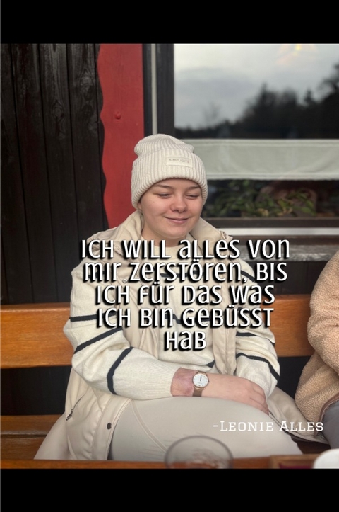 Ich will alles von mir zerstören bis ich für das was ich bin gebüßt hab - Leonie Alles