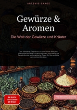 Gew&uuml;rze & Aromen: Die Welt der Gew&uuml;rze und Kr&auml;uter - Artemis Saage
