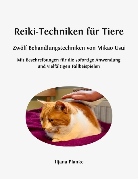 Reiki-Techniken f&uuml;r Tiere - Zw&ouml;lf Behandlungstechniken von Mikao Usui - Iljana Planke