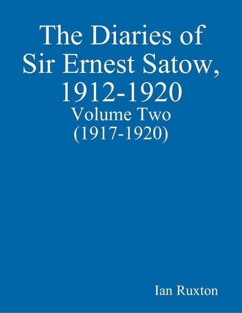 Diaries of Sir Ernest Satow, 1912-1920 - Volume Two (1917-1920) -  Ian Ruxton