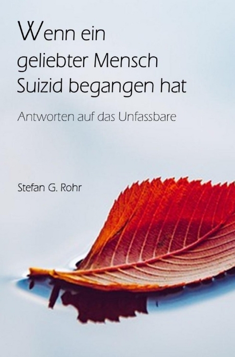Wenn ein geliebter Mensch Suizid begangen hat - Antworten auf das Unfassbare - Stefan G. Rohr