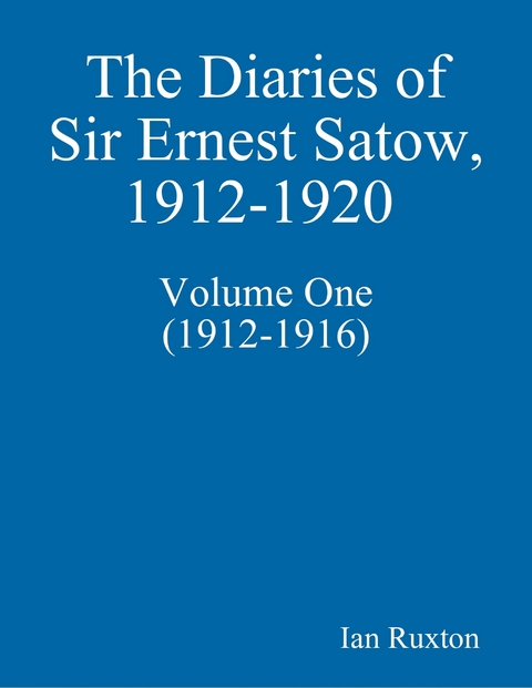 Diaries of Sir Ernest Satow, 1912-1920 - Volume One (1912-1916) -  Ian Ruxton