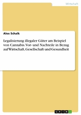 Legalisierung illegaler G&uuml;ter am Beispiel von Cannabis. Vor- und Nachteile in Bezug auf Wirtschaft, Gesellschaft und Gesundheit -  Alex Schalk
