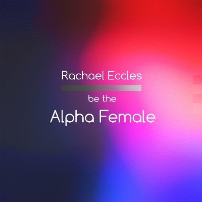 Be The Alpha Female, Confidence and Leadership Skills for Women, Self Hypnosis Hypnotherapy CD - Rachael Eccles